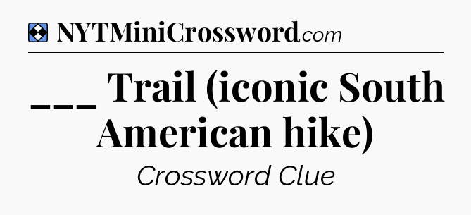 Solution: ___ Trail (iconic South American hike) - NYT Mini Crossword