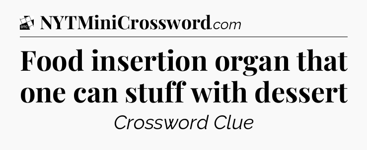 Food insertion organ that one can stuff with dessert - Daily Themed Classic Crossword
