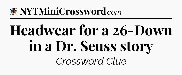 Headwear for a 26-Down in a Dr. Seuss story Crossword Clue
