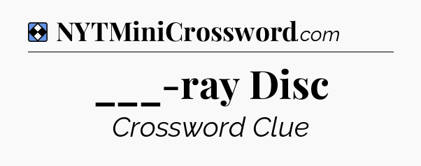 Solution: ___-ray Disc - NYT Mini Crossword