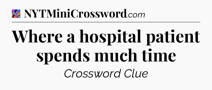 Where a hospital patient spends much time Crossword Clue