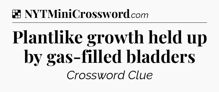 Solution: Plantlike growth held up by gas-filled bladders - NYT Crossword