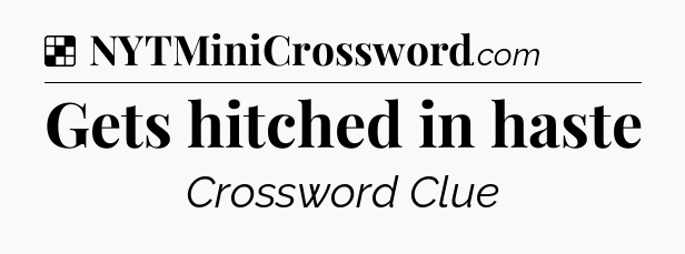Solution: Gets hitched in haste - NYT Crossword