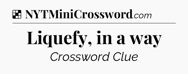 Solution: Liquefy, in a way - NYT Crossword