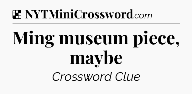 Solution: Ming museum piece, maybe - NYT Crossword