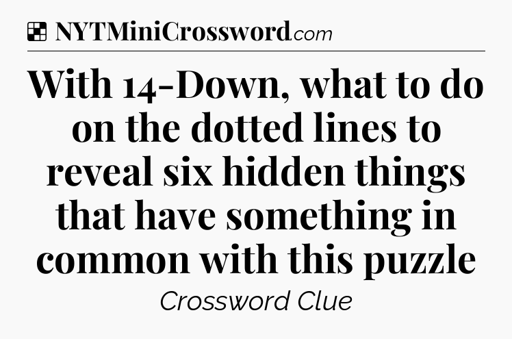 Solution: With 14-Down, what to do on the dotted lines to reveal six hidden things that have something in common with this puzzle - NYT Crossword