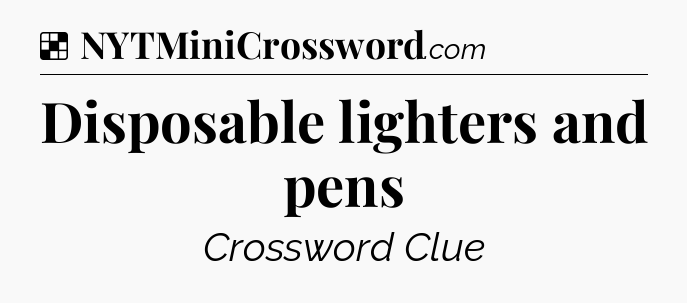 Solution: Disposable lighters and pens - NYT Crossword