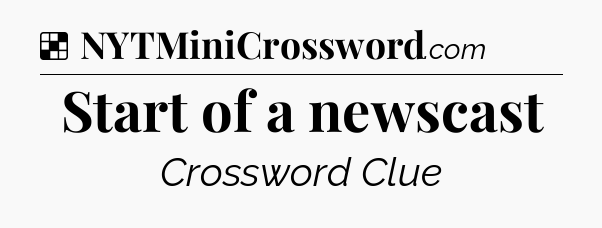 Solution: Start of a newscast - NYT Crossword