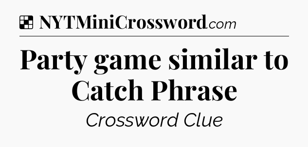 Solution: Party game similar to Catch Phrase - NYT Crossword