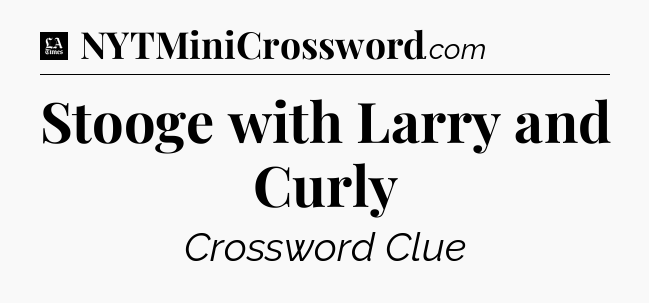 Stooge with Larry and Curly - LA Times Crossword
