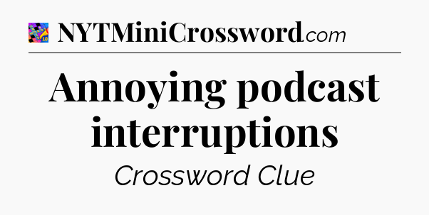 Annoying podcast interruptions Crossword Clue