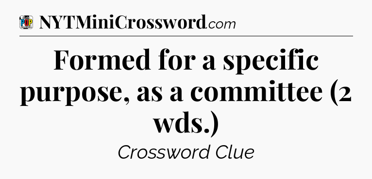 Formed for a specific purpose, as a committee (2 wds.) Crossword Clue