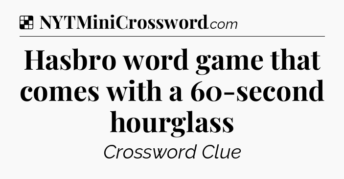 Solution: Hasbro word game that comes with a 60-second hourglass - NYT Crossword