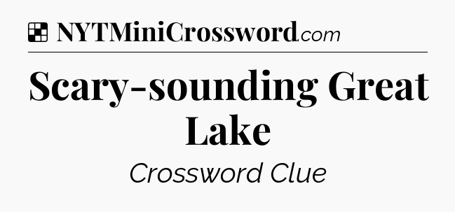 Solution: Scary-sounding Great Lake - NYT Crossword