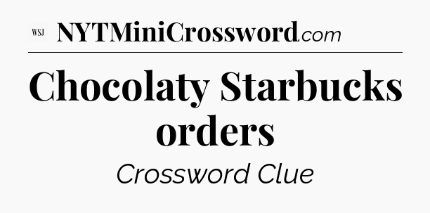 Chocolaty Starbucks orders - WSJ Crossword