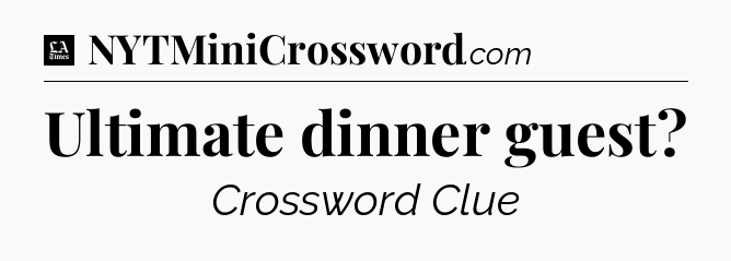 Ultimate dinner guest - LA Times Crossword
