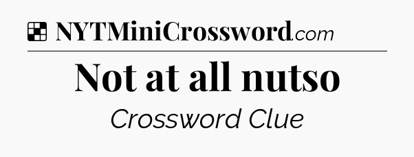 Solution: Not at all nutso - NYT Crossword