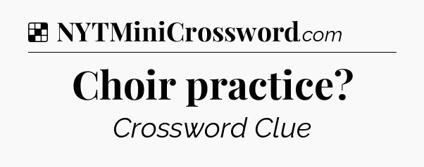 Solution: Choir practice - NYT Crossword