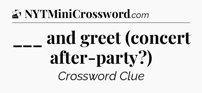 ___ and greet (concert after-party?) - Daily Themed Mini Crossword