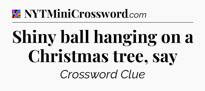 Shiny ball hanging on a Christmas tree, say Crossword Clue
