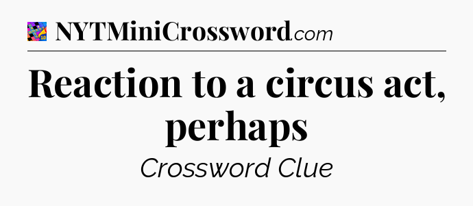 Reaction to a circus act, perhaps Crossword Clue