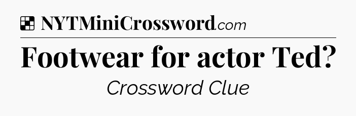 Solution: Footwear for actor Ted - NYT Crossword