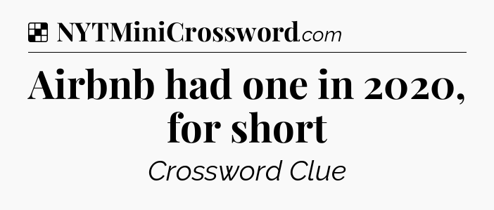 Solution: Airbnb had one in 2020, for short - NYT Crossword