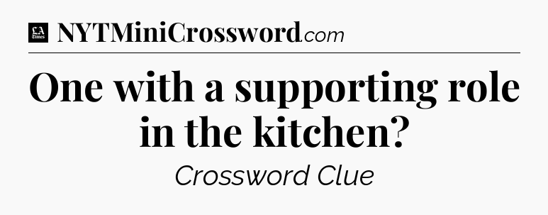 One with a supporting role in the kitchen - LA Times Crossword