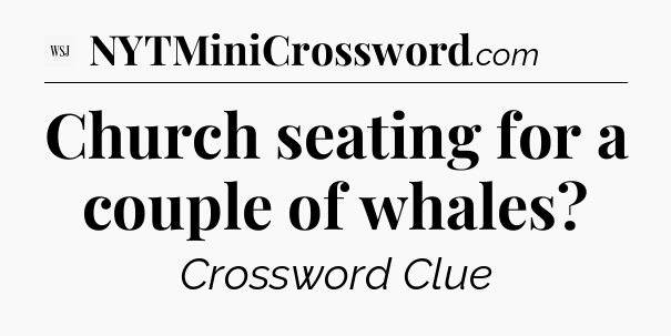 Church seating for a couple of whales - WSJ Crossword