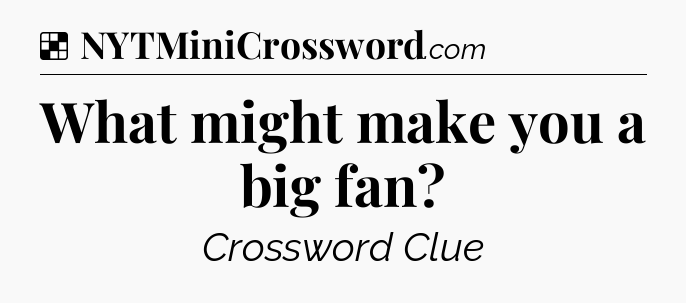 Solution: What might make you a big fan - NYT Crossword