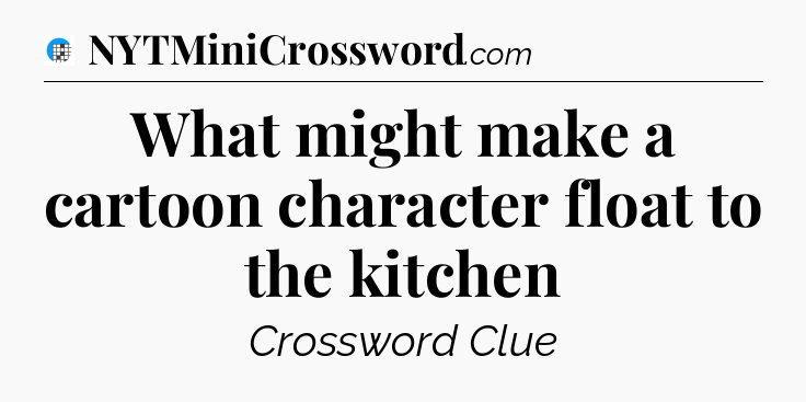 What might make a cartoon character float to the kitchen Crossword Clue