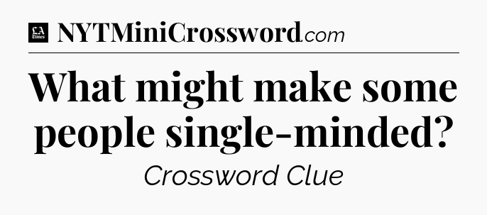 What might make some people single-minded - LA Times Crossword