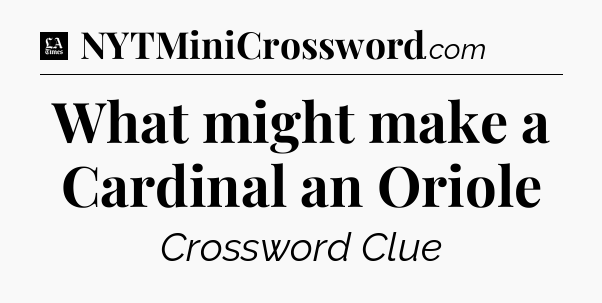 What might make a Cardinal an Oriole - LA Times Crossword