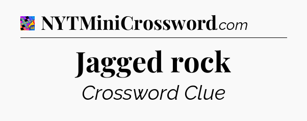 Jagged rock Crossword Clue