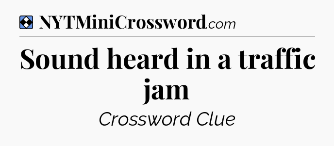 Solution: Sound heard in a traffic jam - NYT Mini Crossword