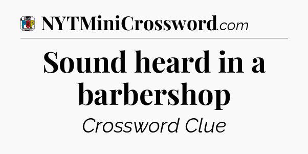 Sound heard in a barbershop Crossword Clue
