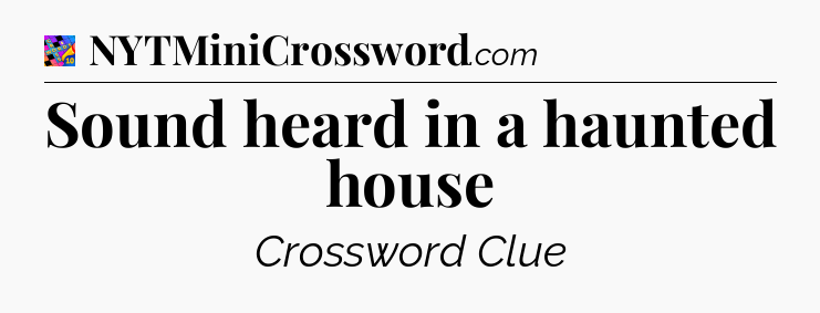 Sound heard in a haunted house Crossword Clue