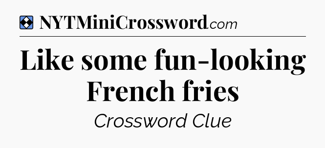 Solution: Like some fun-looking French fries - NYT Mini Crossword
