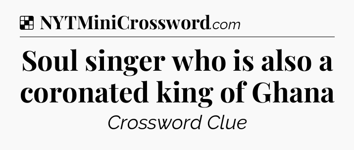 Solution: Soul singer who is also a coronated king of Ghana - NYT Crossword