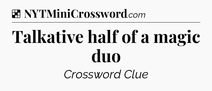 Solution: Talkative half of a magic duo - NYT Crossword