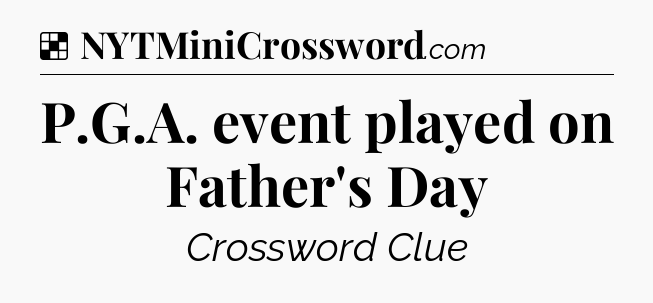Solution: P.G.A. event played on Father's Day - NYT Crossword