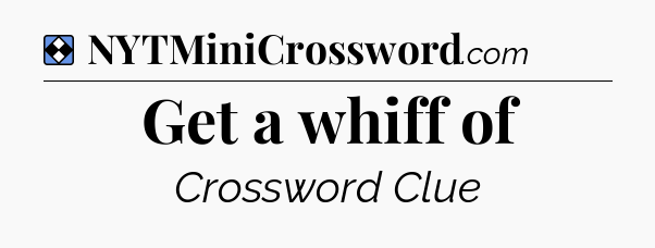 Solution: Get a whiff of - NYT Mini Crossword