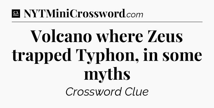 Volcano where Zeus trapped Typhon, in some myths - LA Times Crossword
