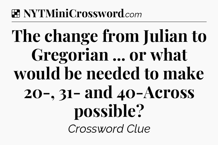 Solution: The change from Julian to Gregorian ... or what would be needed to make 20-, 31- and 40-Across possible - NYT Crossword