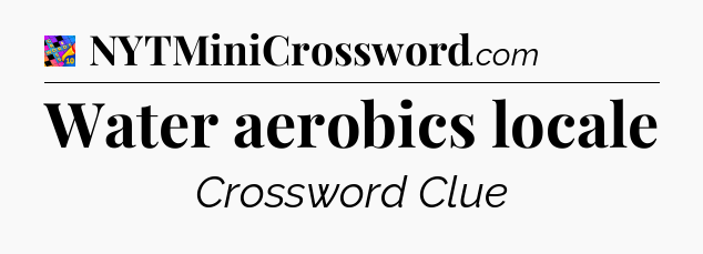 Water aerobics locale Crossword Clue