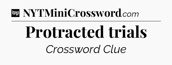 Protracted trials Crossword Clue