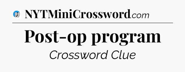 Post-op program Crossword Clue