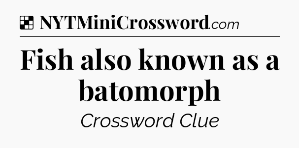 Solution: Fish also known as a batomorph - NYT Crossword