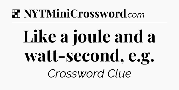 Solution: Like a joule and a watt-second, e.g - NYT Crossword
