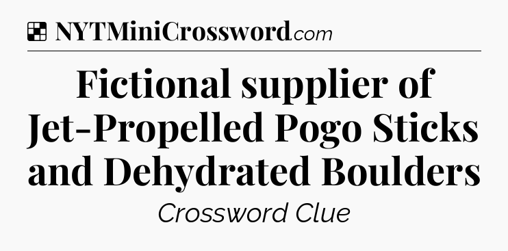 Solution: Fictional supplier of Jet-Propelled Pogo Sticks and Dehydrated Boulders - NYT Crossword